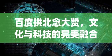 百度拱北念大贊，文化與科技的完美融合探索