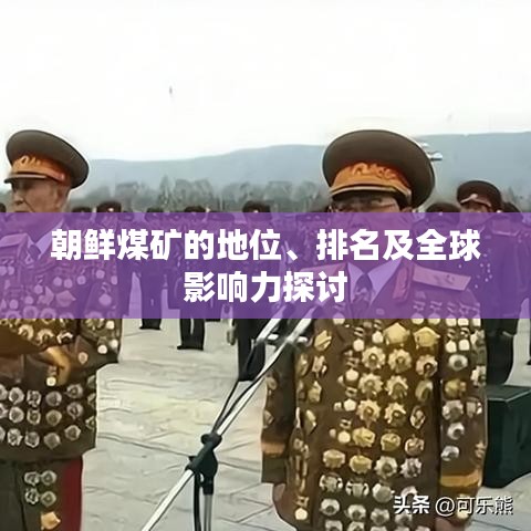 朝鮮煤礦的地位、排名及全球影響力探討