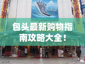包頭最新購物指南攻略大全！