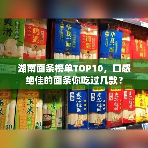 湖南面條榜單TOP10，口感絕佳的面條你吃過幾款？