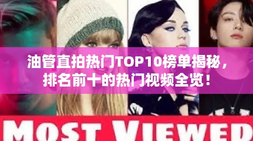 油管直拍熱門TOP10榜單揭秘，排名前十的熱門視頻全覽！