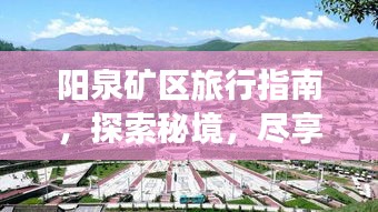 陽泉礦區(qū)旅行指南，探索秘境，盡享獨(dú)特魅力之旅