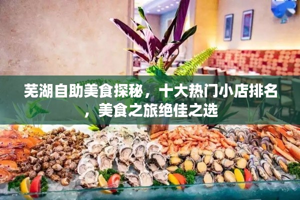 蕪湖自助美食探秘，十大熱門小店排名，美食之旅絕佳之選