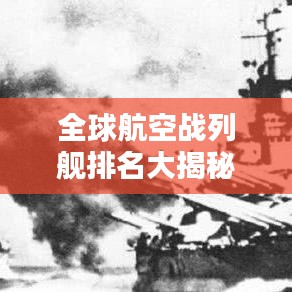 全球航空戰(zhàn)列艦排名大揭秘，誰(shuí)居榜首？
