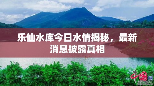 樂仙水庫(kù)今日水情揭秘，最新消息披露真相