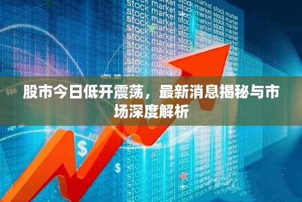 股市今日低開震蕩，最新消息揭秘與市場深度解析