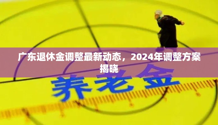 廣東退休金調(diào)整最新動(dòng)態(tài)，2024年調(diào)整方案揭曉