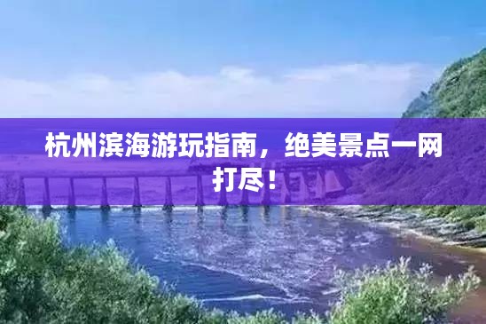 杭州濱海游玩指南，絕美景點(diǎn)一網(wǎng)打盡！