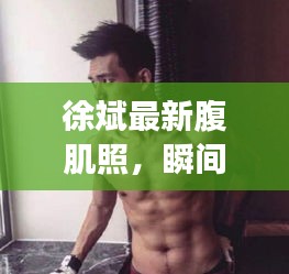 徐斌最新腹肌照，瞬間展現(xiàn)健康魅力