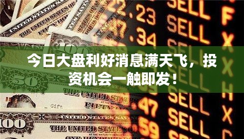 今日大盤利好消息滿天飛，投資機(jī)會(huì)一觸即發(fā)！