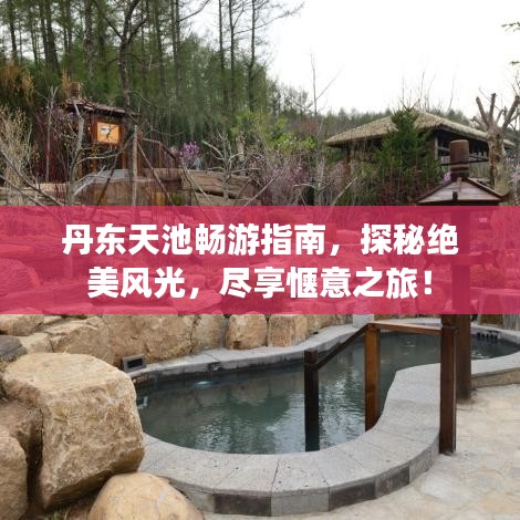 丹東天池暢游指南，探秘絕美風光，盡享愜意之旅！