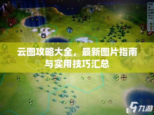 云圖攻略大全，最新圖片指南與實(shí)用技巧匯總