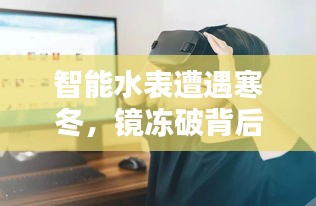 智能水表遭遇寒冬，鏡凍破背后的科技與生活挑戰(zhàn)