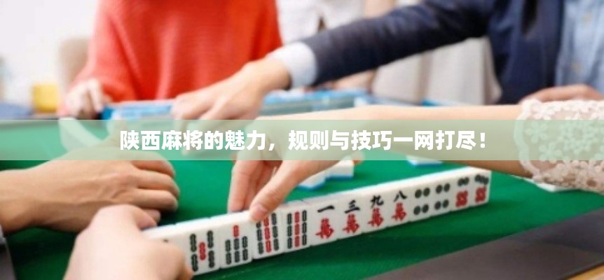 陜西麻將的魅力，規(guī)則與技巧一網打盡！