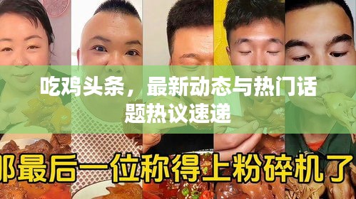 吃雞頭條，最新動(dòng)態(tài)與熱門話題熱議速遞