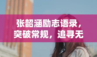 張韶涵勵志語錄，突破常規(guī)，追尋無限可能的力量