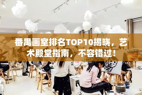 番禺畫室排名TOP10揭曉，藝術(shù)殿堂指南，不容錯過！