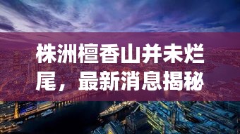 株洲檀香山并未爛尾，最新消息揭秘進(jìn)展！