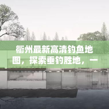 衢州最新高清釣魚地圖，探索垂釣勝地，一圖在手，釣獲無數(shù)！