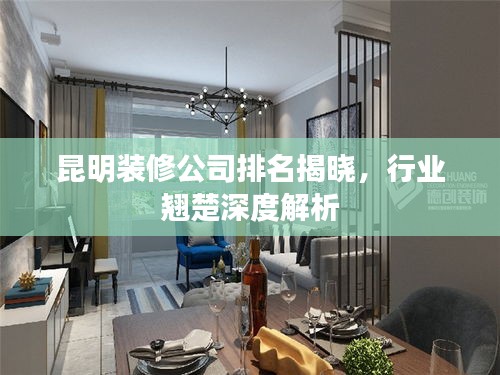 昆明裝修公司排名揭曉，行業(yè)翹楚深度解析