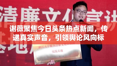 謝薇聚焦今日頭條熱點(diǎn)新聞，傳遞真實(shí)聲音，引領(lǐng)輿論風(fēng)向標(biāo)