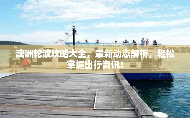 澳洲輪渡攻略大全，最新動(dòng)態(tài)解析，輕松掌握出行資訊！