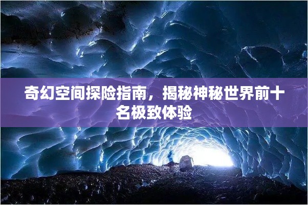 奇幻空間探險(xiǎn)指南，揭秘神秘世界前十名極致體驗(yàn)