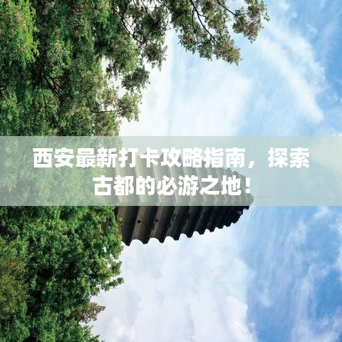 西安最新打卡攻略指南，探索古都的必游之地！