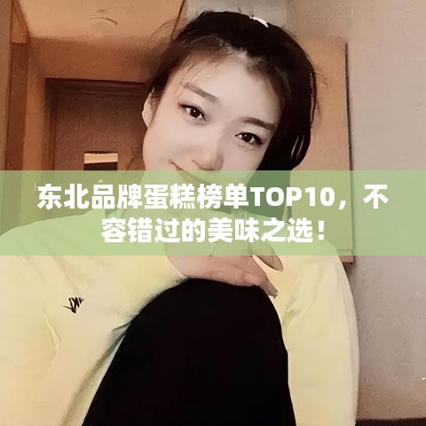 東北品牌蛋糕榜單TOP10，不容錯(cuò)過(guò)的美味之選！