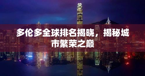 多倫多全球排名揭曉，揭秘城市繁榮之巔