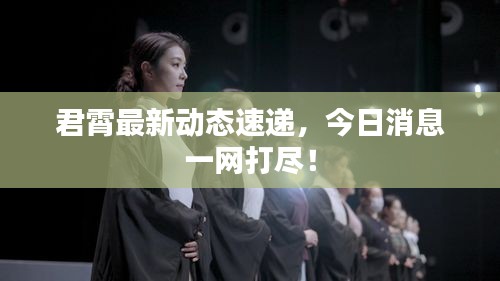 君霄最新動態(tài)速遞，今日消息一網(wǎng)打盡！