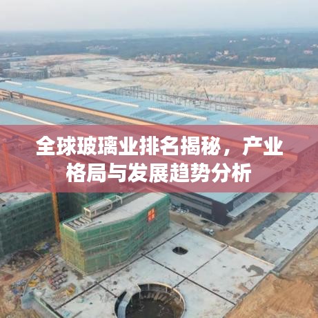 全球玻璃業(yè)排名揭秘，產(chǎn)業(yè)格局與發(fā)展趨勢分析