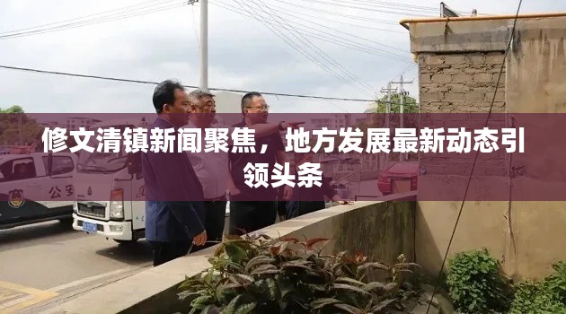 修文清鎮(zhèn)新聞聚焦，地方發(fā)展最新動(dòng)態(tài)引領(lǐng)頭條