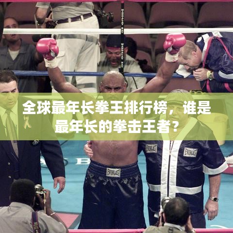 全球最年長(zhǎng)拳王排行榜，誰是最年長(zhǎng)的拳擊王者？
