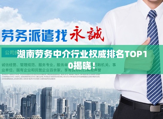 湖南勞務(wù)中介行業(yè)權(quán)威排名TOP10揭曉！