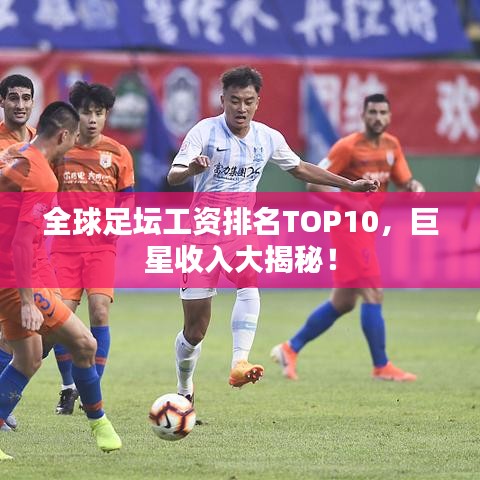 全球足壇工資排名TOP10，巨星收入大揭秘！
