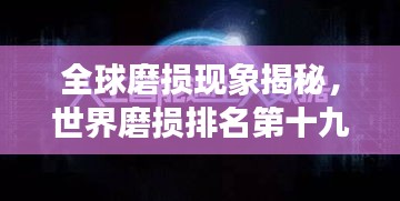 全球磨損現(xiàn)象揭秘，世界磨損排名第十九的奧秘探尋
