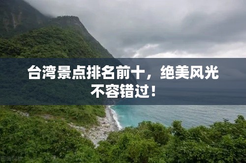 臺(tái)灣景點(diǎn)排名前十，絕美風(fēng)光不容錯(cuò)過！