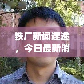 鐵廠新聞速遞，今日最新消息匯總