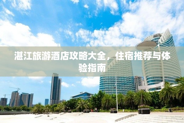 湛江旅游酒店攻略大全，住宿推薦與體驗(yàn)指南