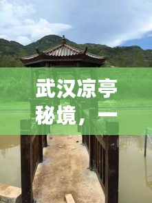 武漢涼亭秘境，一份詳盡的旅游攻略！