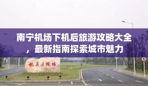 南寧機(jī)場(chǎng)下機(jī)后旅游攻略大全，最新指南探索城市魅力