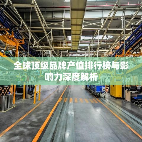 全球頂級品牌產值排行榜與影響力深度解析