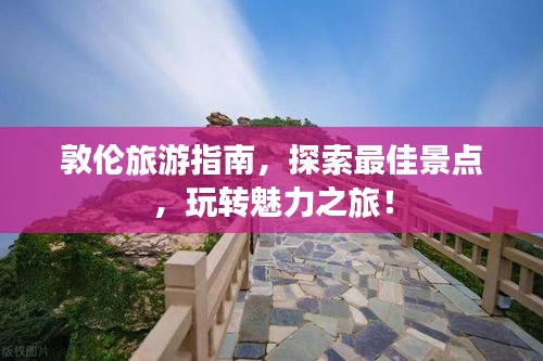 敦倫旅游指南，探索最佳景點(diǎn)，玩轉(zhuǎn)魅力之旅！