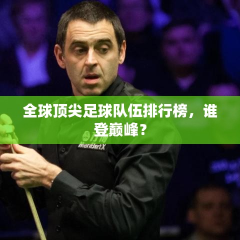 全球頂尖足球隊(duì)伍排行榜，誰(shuí)登巔峰？