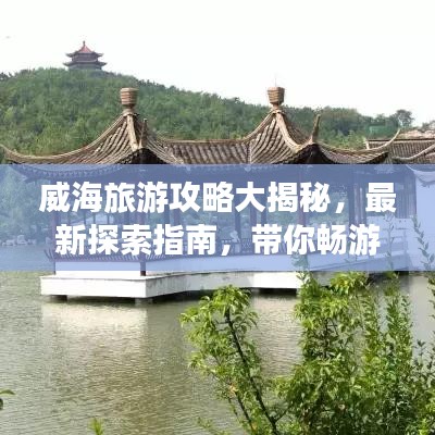 威海旅游攻略大揭秘，最新探索指南，帶你暢游威海！