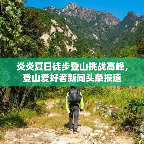 炎炎夏日徒步登山挑戰(zhàn)高峰，登山愛好者新聞頭條報道