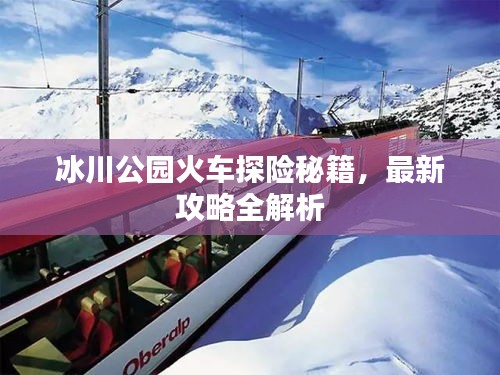 冰川公園火車探險秘籍，最新攻略全解析