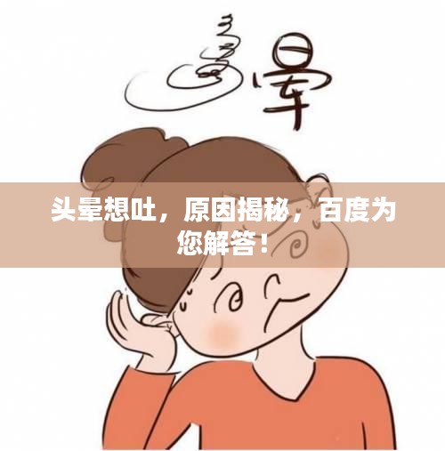 頭暈想吐，原因揭秘，百度為您解答！