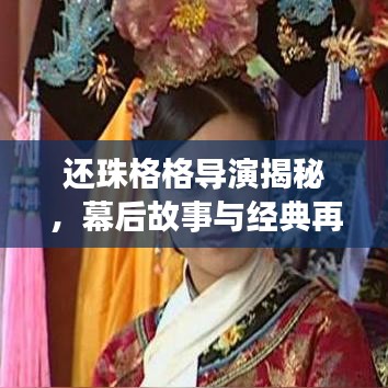 還珠格格導(dǎo)演揭秘，幕后故事與經(jīng)典再現(xiàn)